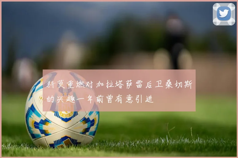 科莫重燃对加拉塔萨雷后卫桑切斯的兴趣一年前曾有意引进