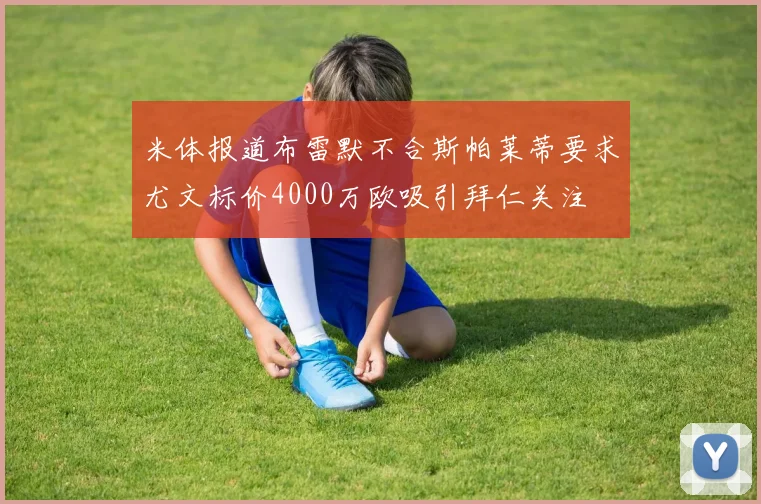 米体报道布雷默不合斯帕莱蒂要求尤文标价4000万欧吸引拜仁关注