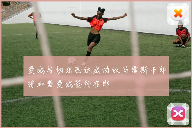 曼城与切尔西达成协议马雷斯卡即将加盟曼城签约在即