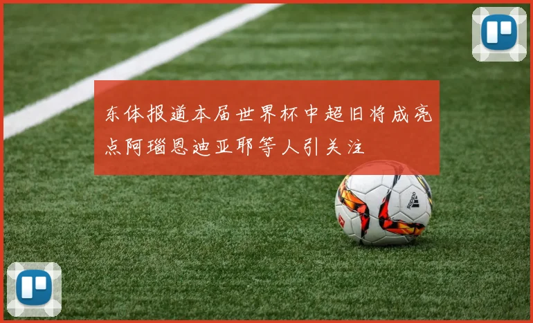 东体报道本届世界杯中超旧将成亮点阿瑙恩迪亚耶等人引关注
