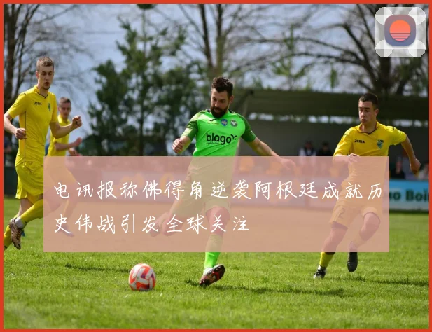 电讯报称佛得角逆袭阿根廷成就历史伟战引发全球关注