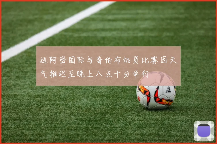 迈阿密国际与哥伦布机员比赛因天气推迟至晚上八点十分举行