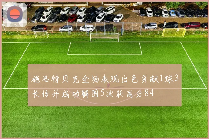 施洛特贝克全场表现出色贡献1球3长传并成功解围5次获高分84