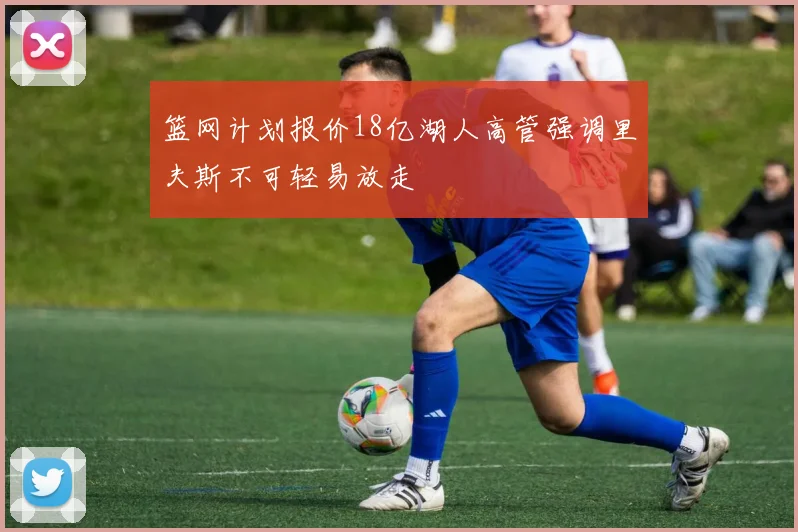 篮网计划报价18亿湖人高管强调里夫斯不可轻易放走