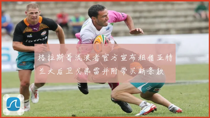 格拉斯哥流浪者官方宣布租借亚特兰大后卫戈弗雷并附带买断条款