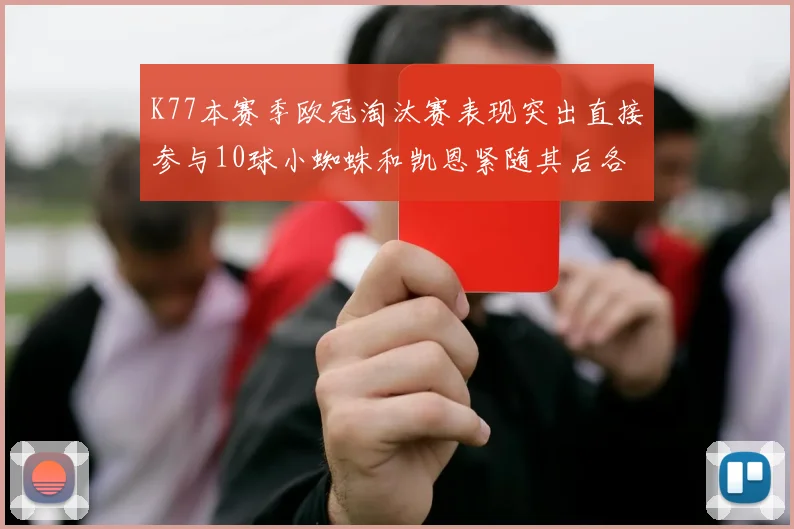 K77本赛季欧冠淘汰赛表现突出直接参与10球小蜘蛛和凯恩紧随其后各进8球