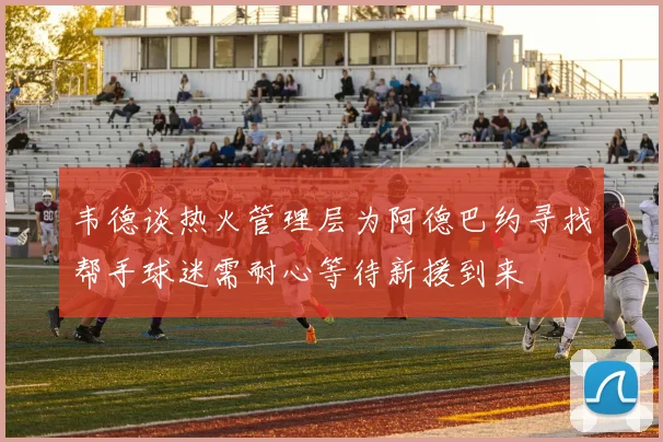 韦德谈热火管理层为阿德巴约寻找帮手球迷需耐心等待新援到来