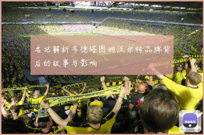 名记解析韦德塔图姆沃尔转品牌背后的故事与影响