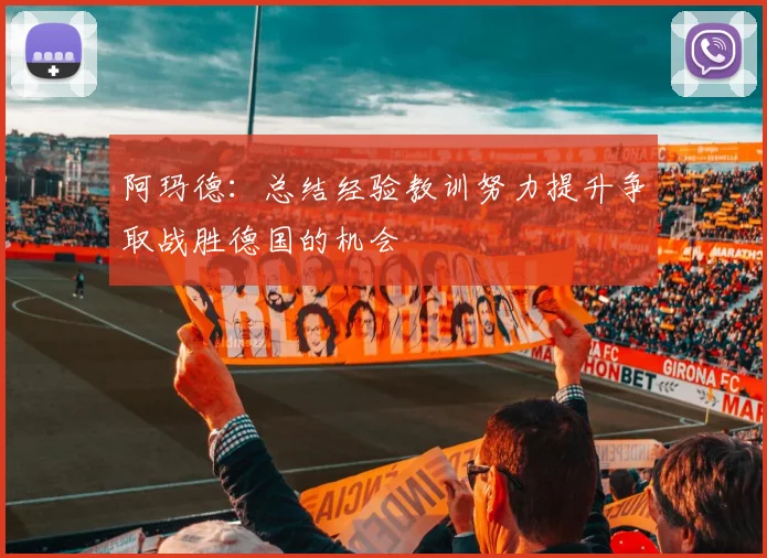 阿玛德：总结经验教训努力提升争取战胜德国的机会
