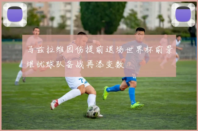马兹拉维因伤提前退场世界杯前景堪忧球队备战再添变数