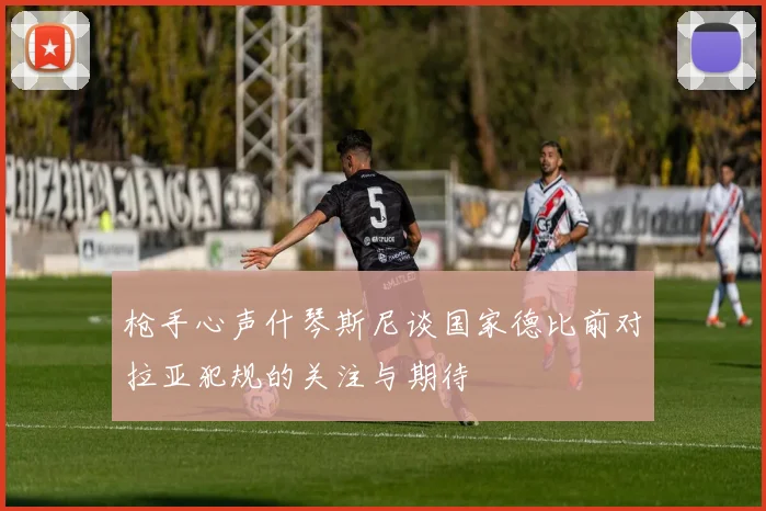 枪手心声什琴斯尼谈国家德比前对拉亚犯规的关注与期待