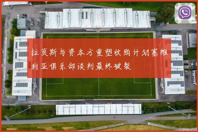 拉莫斯与资本方重塑收购计划塞维利亚俱乐部谈判最终破裂