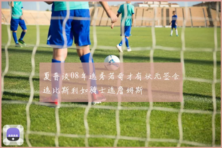 夏普谈08年选秀若奇才有状元签会选比斯利如骑士选詹姆斯